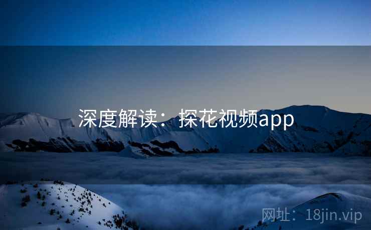 深度解读:探花视频app 第1张 深度解读:探花视频app 第1张