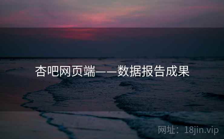 杏吧网页端——数据报告成果  第2张