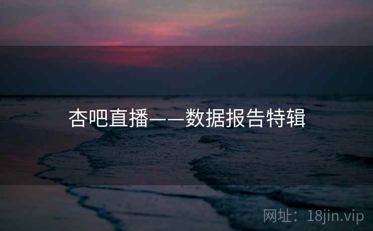 杏吧直播——数据报告特辑  第2张