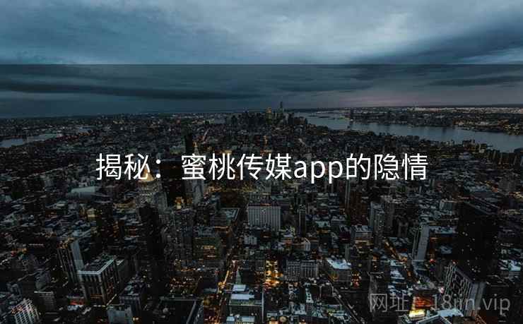 揭秘：蜜桃传媒app的隐情