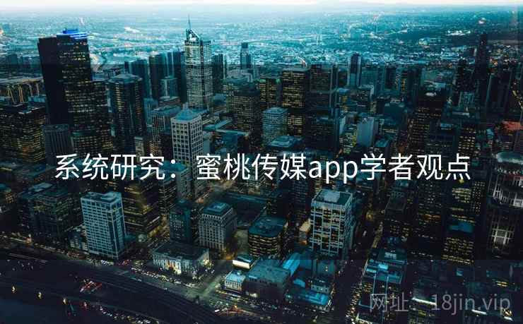 系统研究：蜜桃传媒app学者观点