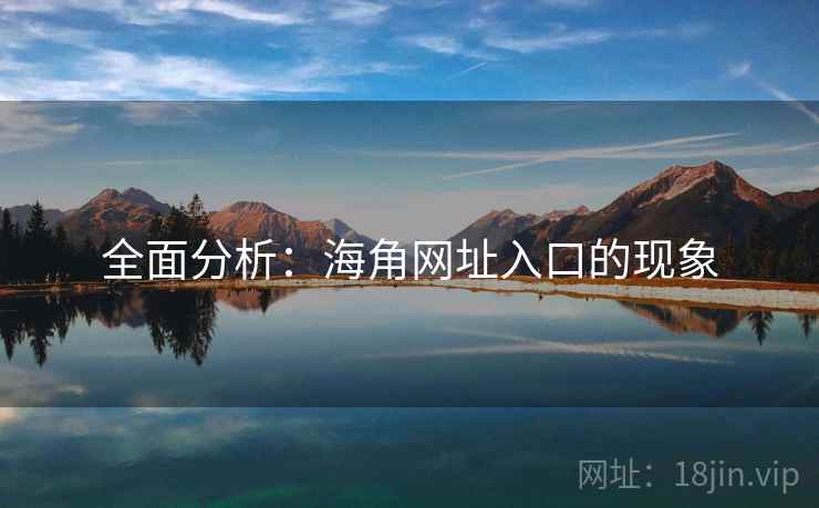 全面分析：海角网址入口的现象