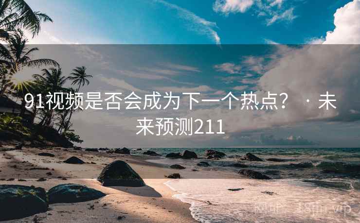 91视频是否会成为下一个热点? · 未来预测211