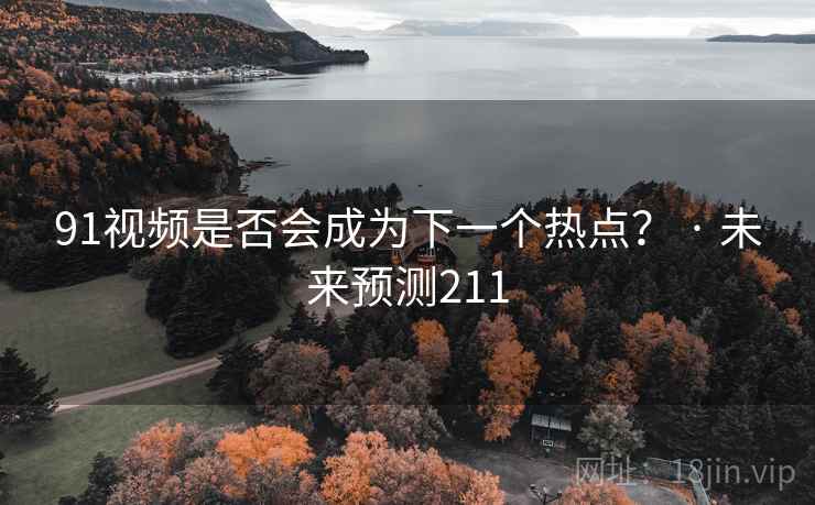 91视频是否会成为下一个热点? · 未来预测211