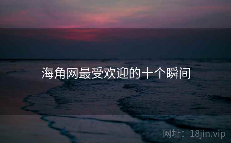 海角网最受欢迎的十个瞬间