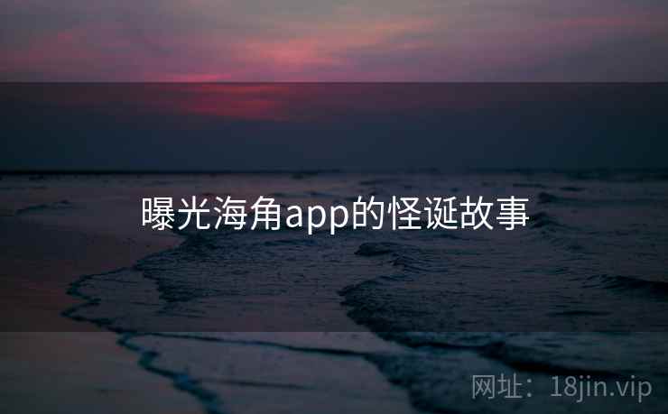 曝光海角app的怪诞故事