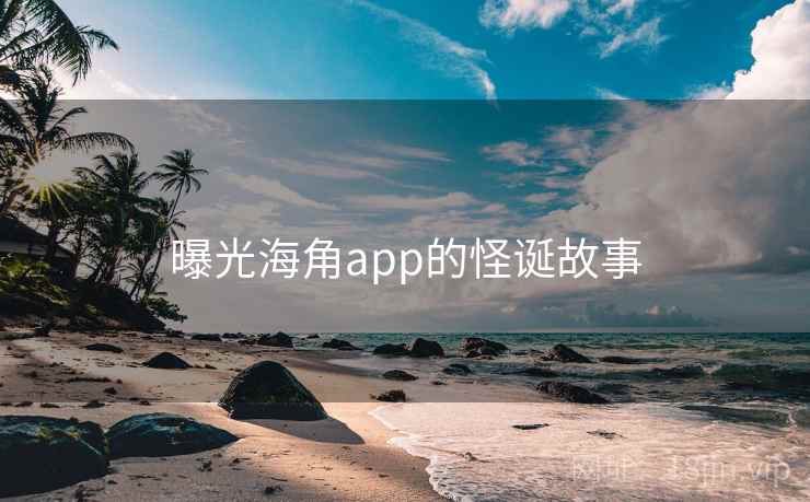 曝光海角app的怪诞故事