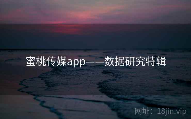 蜜桃传媒app——数据研究特辑
