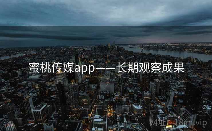 蜜桃传媒app——长期观察成果