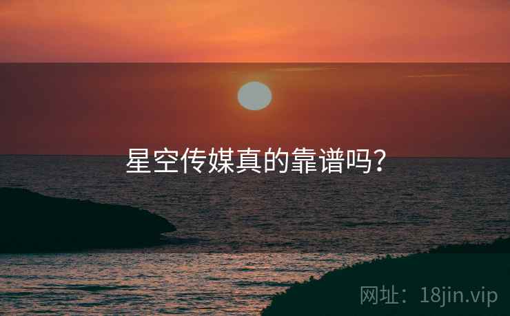 星空传媒真的靠谱吗？