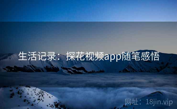 生活记录：探花视频app随笔感悟