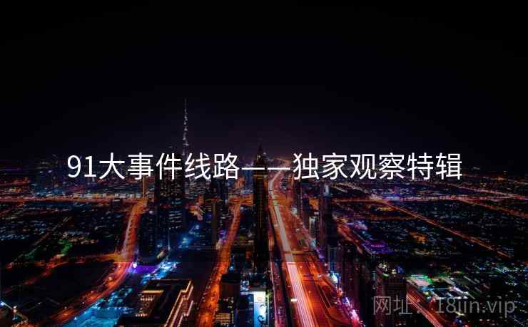 91大事件线路——独家观察特辑
