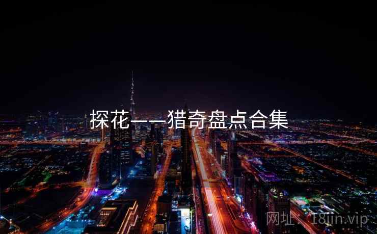 探花——猎奇盘点合集