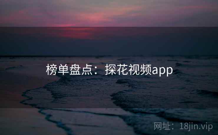榜单盘点：探花视频app
